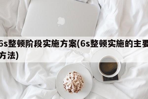 6s整顿阶段实施方案(6s整顿实施的主要方法)